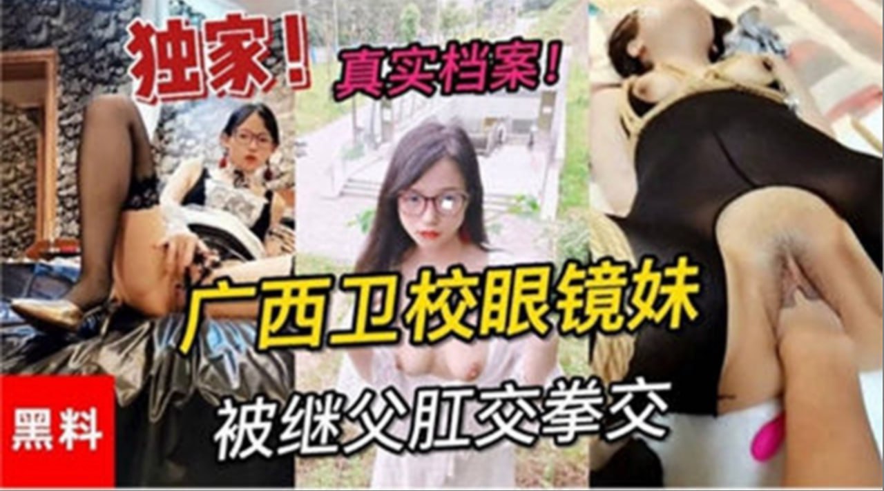 【独家黑料】真实档案广西卫校眼镜妹被继父拳交肛交