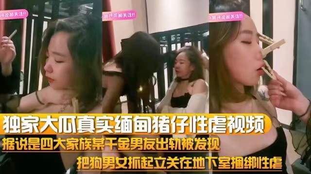 【独家大瓜】真实缅甸猪仔性虐视频，把狗男女抓起来关在地下室捆绑性虐