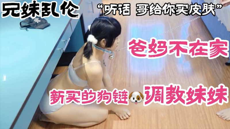 【兄妹乱伦】爸妈不在家新买的狗链调教妹妹