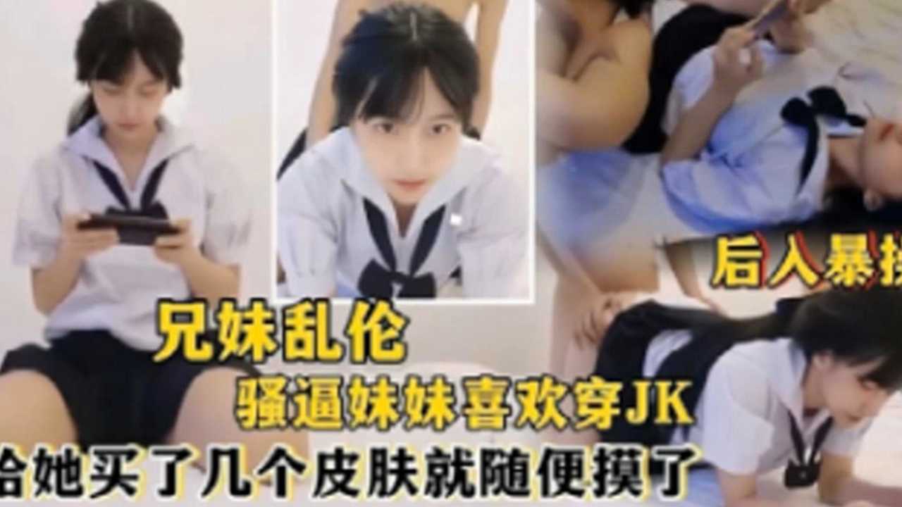 【兄妹乱伦】骚逼妹妹喜欢穿jk给她买了几个皮肤就随便摸了