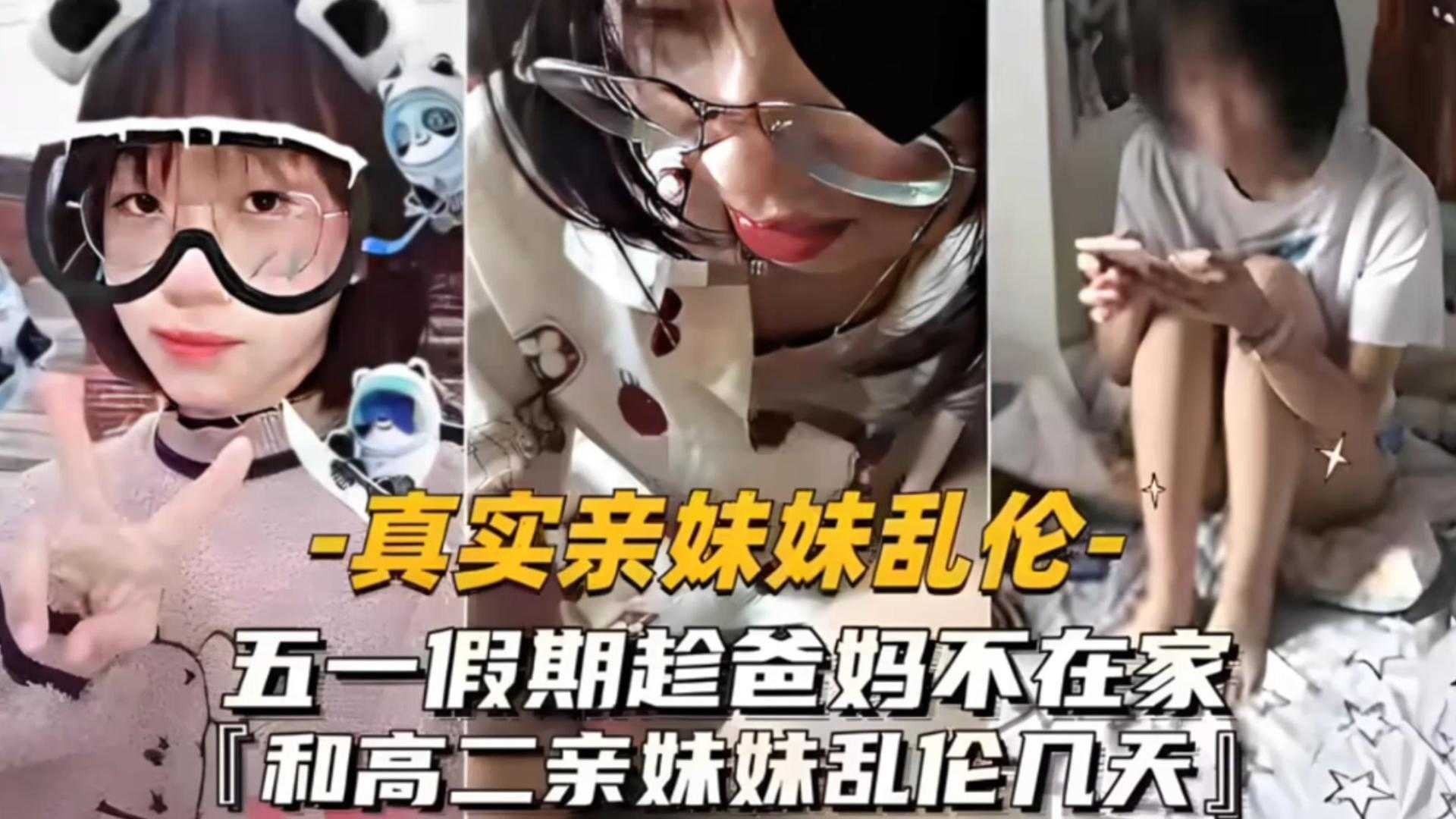 【真实乱伦亲妹】五一假期趁爸妈不在家和高二妹妹乱伦几天