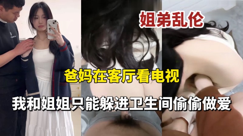 爸妈在客厅看电视我和姐姐在卫生间偷偷做爱