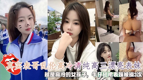 表哥乱伦高冷清纯高三漂亮表妹，牛仔短裙表妹被操3次