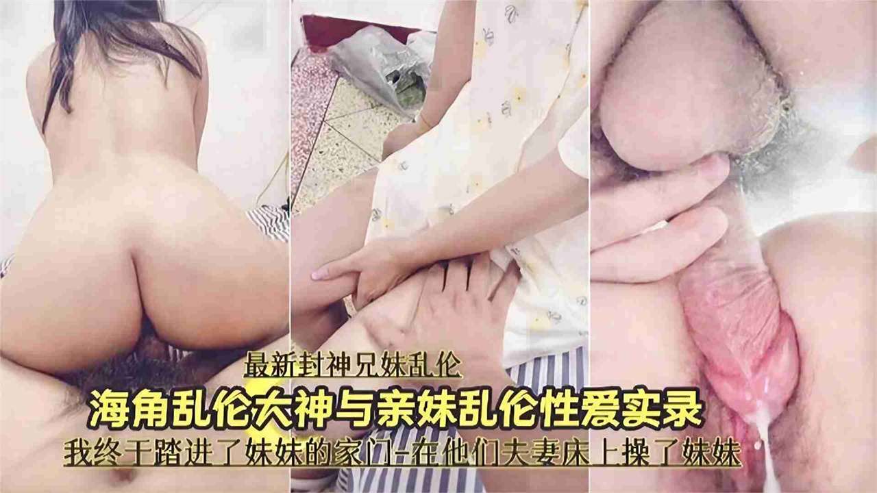 兄妹乱伦-大神和亲妹妹的乱伦记录，我终于操上了妹妹的嫩逼