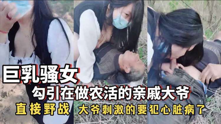 【勾搭系列】巨乳骚女 勾引在做农活的亲戚大爷