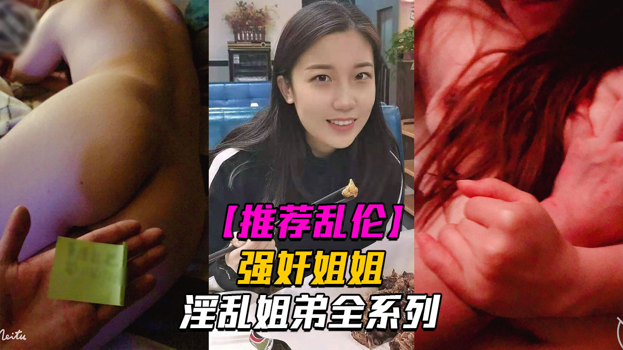 淫乱姐弟4强奸姐姐面对姐姐的哀求我真是畜生不如~~