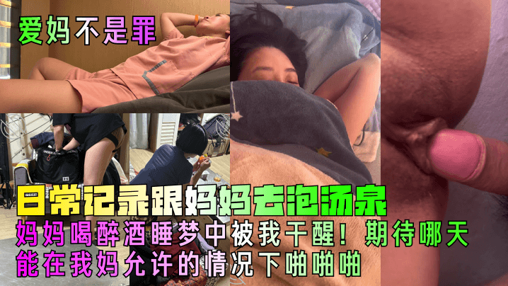 【爱妈不是罪】日常记录跟妈妈去泡汤泉妈妈喝醉酒睡梦中被我干醒期待哪天能在我妈允许的情况下操他