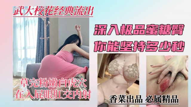 【武大校花前男友泄密流出】深入极品蜜桃臀你能坚持多少秒