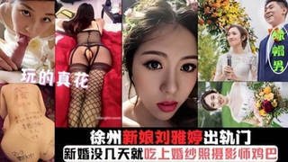 【徐州新娘出轨门】玩得真花刚结婚被几天就吃上摄影师