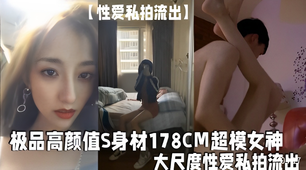 【性爱私拍流出】极品高颜值S身材178CM超模女神大尺度性爱私拍流出