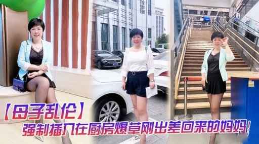 【母子乱伦】强制插入在厨房爆草刚出差回来的妈妈