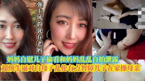 【母子乱伦】智障儿子在家偷看妈妈自慰和妈妈乱伦自拍