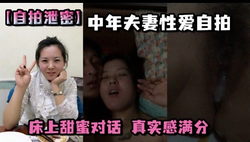 【自拍泄密】中年夫妻性爱自拍床上甜蜜对话真实感满分