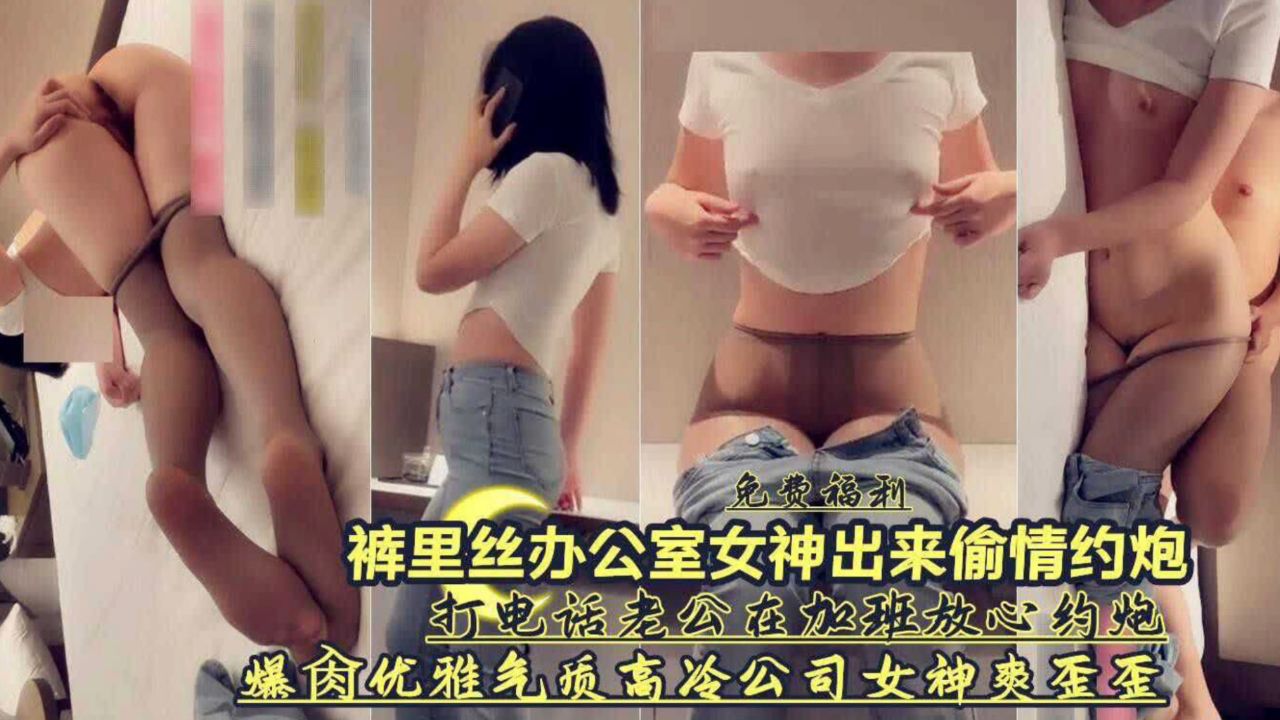打电话老公在加班约炮优雅气质高冷公司女神爽歪歪
