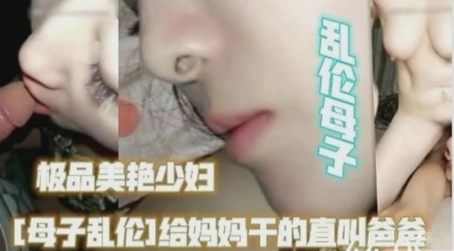 极品美艳少妇[母子乱伦】给妈妈干的直叫爸