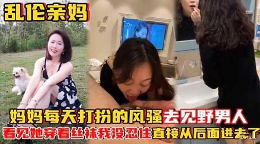 乱伦亲妈妈妈每天打扮的风骚去见野男人