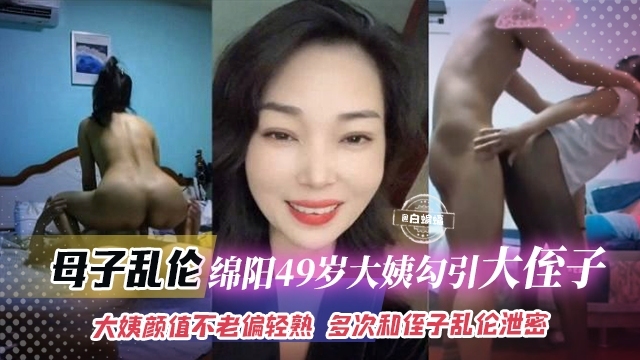 母子乱伦-绵阳49岁大姨子勾引大侄子，大姨的颜值不老偏轻熟 ，多次和侄子乱伦泄密