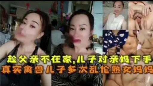 趁父亲不在家，儿子对亲妈下手真实禽兽儿子多次乱伦熟女妈妈