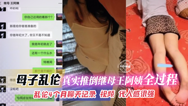 母子乱伦-真实推倒继母王阿姨全过程，乱伦四个月聊天记录 视频代入感很强