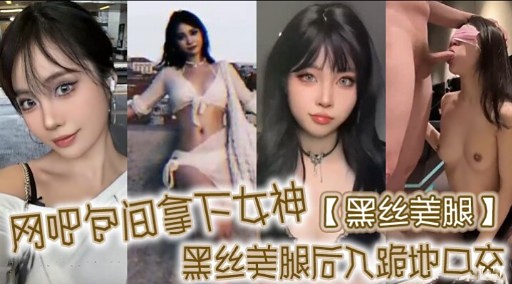 网吧包间拿下女神【黑丝美腿】黑丝美腿后入跪地口交