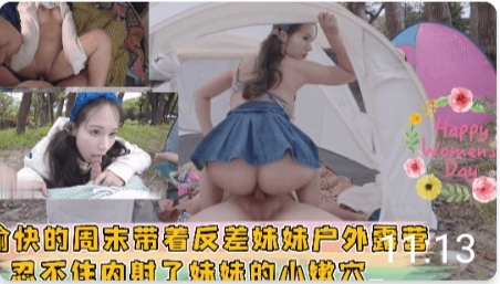 愉快的周末带着反差妹妹户外露营 忍不住内射了妹妹的小嫩穴