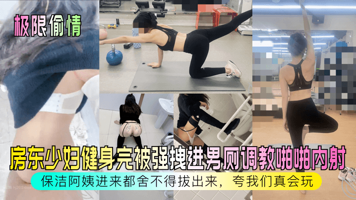 【极限偷情】房东少妇健身完被强拽进男厕调教啪啪内射
