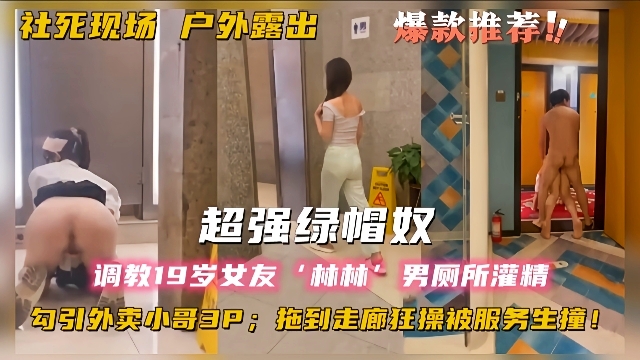 社死现场 户外露出 超强绿帽奴调教女友“林林”