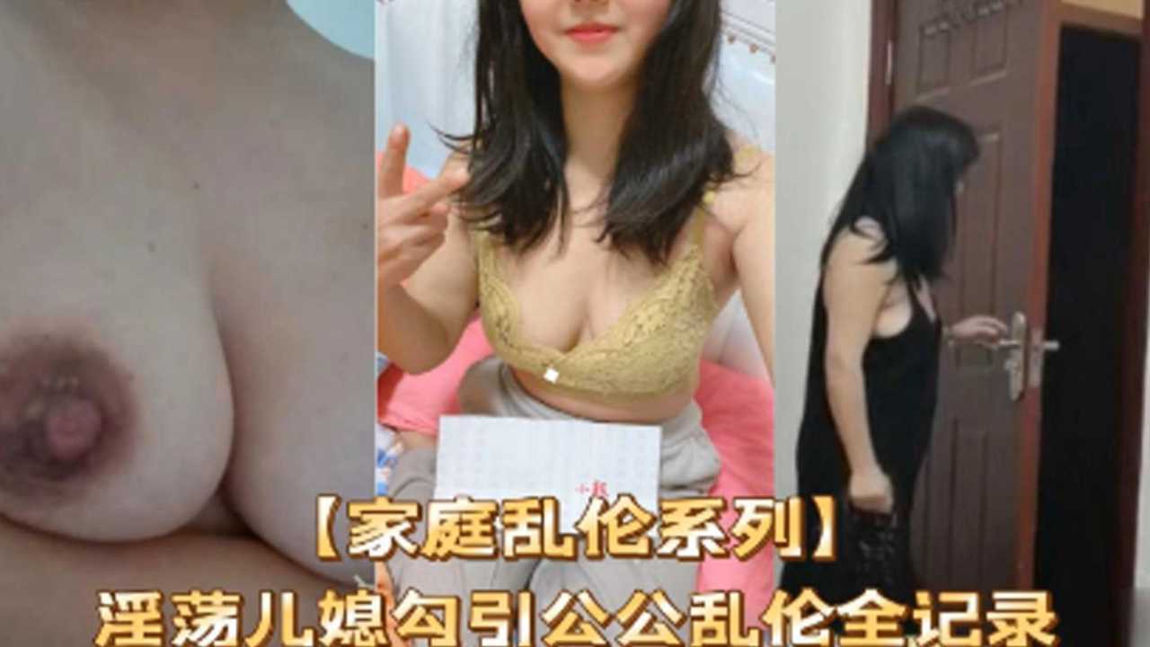 【家庭乱伦系列】淫荡儿媳勾引公公乱伦全纪录