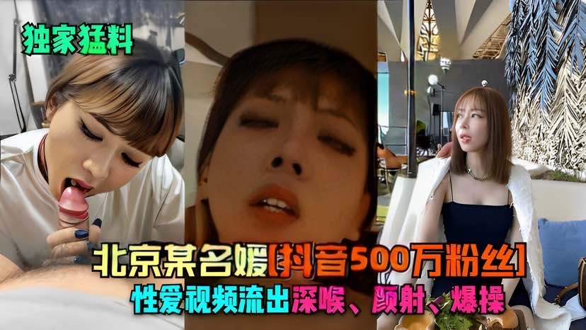 【独家猛料】北京某名媛[抖音500万粉约]性爱视频流出