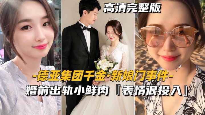 [德亚集团千金-新娘门事件]婚前出轨小鲜肉表情很投入