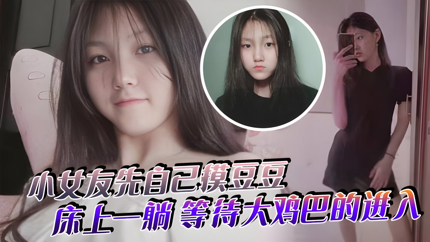 小女友先自己摸豆豆，来感觉了床上一躺，等待大鸡巴的进入